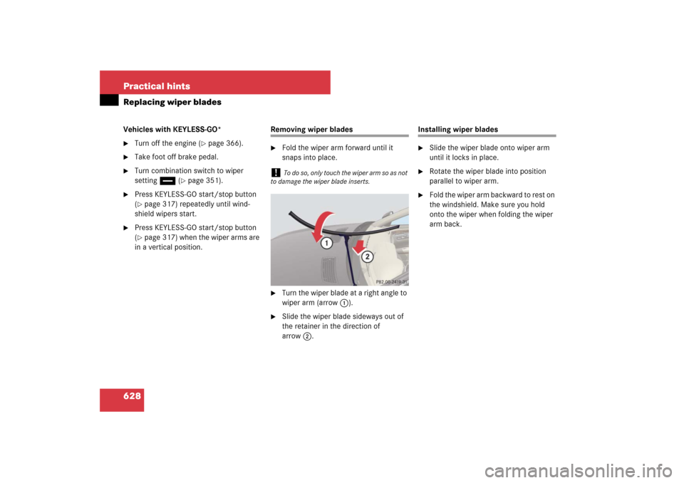 MERCEDES-BENZ S550 2007 W221 User Guide 628 Practical hintsReplacing wiper bladesVehicles with KEYLESS-GO*
Turn off the engine (
page 366).

Take foot off brake pedal.

Turn combination switch to wiper 
settingu (
page 351).

Press KE