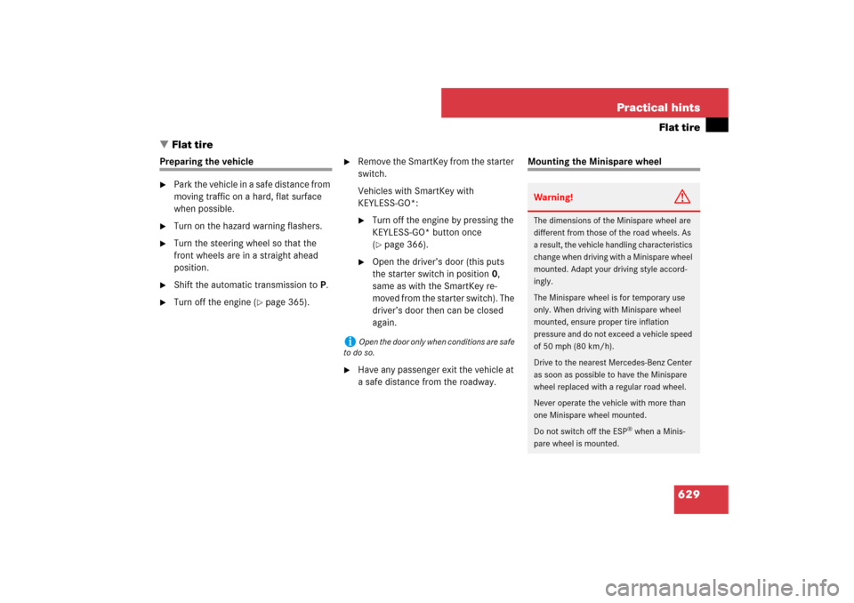 MERCEDES-BENZ S550 2007 W221 Service Manual 629 Practical hints
Flat tire
Flat tire
Preparing the vehicle
Park the vehicle in a safe distance from 
moving traffic on a hard, flat surface 
when possible.

Turn on the hazard warning flashers.
