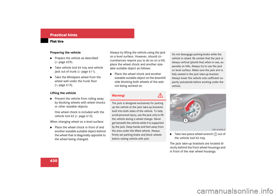 MERCEDES-BENZ S550 2007 W221 Owners Guide 630 Practical hintsFlat tirePreparing the vehicle
Prepare the vehicle as described 
(page 629).

Take vehicle tool kit tray and vehicle 
jack out of trunk (
page 611).

Take the Minispare wheel f