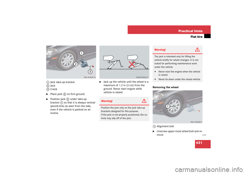 MERCEDES-BENZ S550 2007 W221 Owners Manual 631 Practical hints
Flat tire
1Jack take-up bracket
2Jack
3Crank
Place jack2 on firm ground.

Position jack2 under take-up 
bracket1 so that it is always vertical 
(plumb-line) as seen from the side