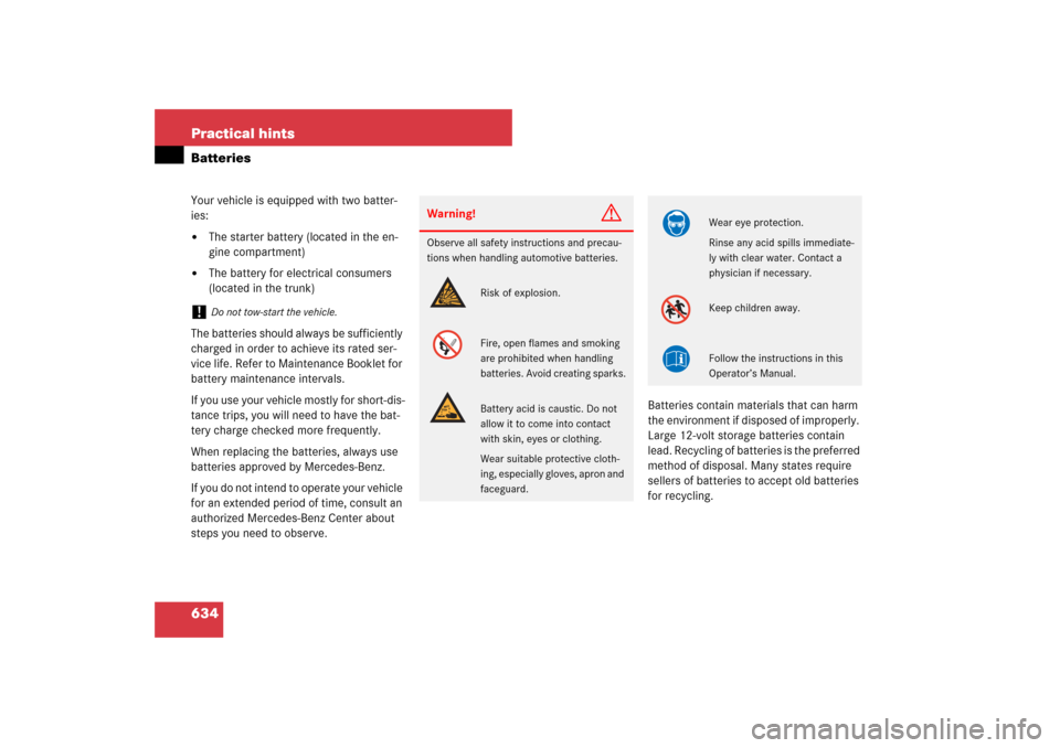 MERCEDES-BENZ S550 2007 W221 Owners Manual 634 Practical hintsBatteriesYour vehicle is equipped with two batter-
ies:
The starter battery (located in the en-
gine compartment)

The battery for electrical consumers 
(located in the trunk)
The