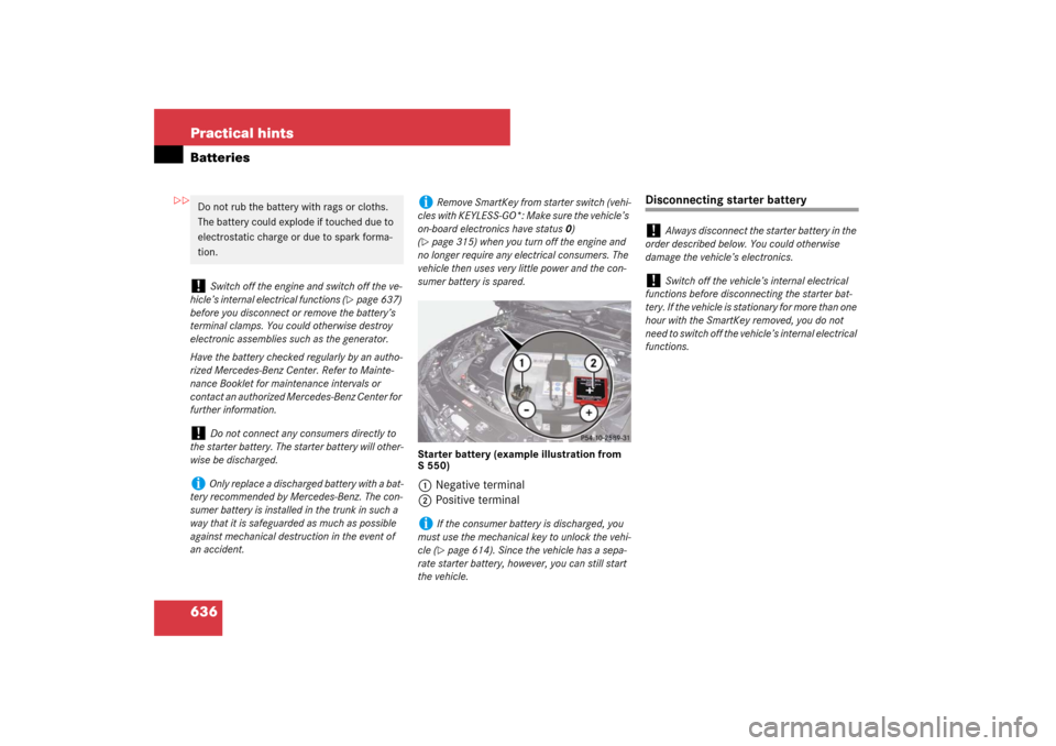 MERCEDES-BENZ S550 2007 W221 Owners Manual 636 Practical hintsBatteries
Starter battery (example illustration from 
S550)1Negative terminal
2Positive terminal
Disconnecting starter battery
Do not rub the battery with rags or cloths. 
The batte