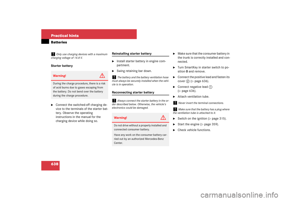 MERCEDES-BENZ S550 2007 W221 Owners Guide 638 Practical hintsBatteriesStarter battery
Connect the switched-off charging de-
vice to the terminals of the starter bat-
tery. Observe the operating 
instructions in the manual for the 
charging d