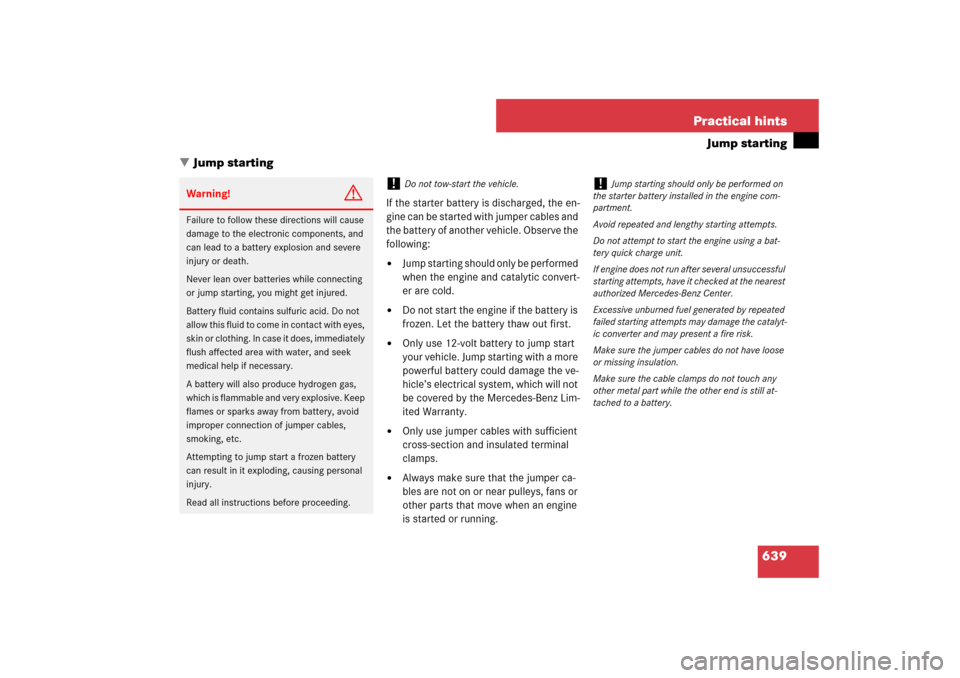 MERCEDES-BENZ S550 2007 W221 Owners Manual 639 Practical hints
Jump starting
Jump starting
If the starter battery is discharged, the en-
gine can be started with jumper cables and 
the battery of another vehicle. Observe the 
following:
Jump