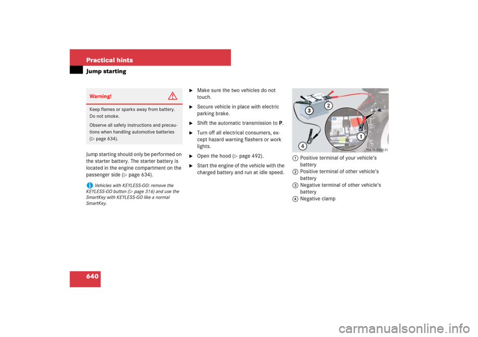 MERCEDES-BENZ S550 2007 W221 User Guide 640 Practical hintsJump startingJump starting should only be performed on 
the starter battery. The starter battery is 
located in the engine compartment on the 
passenger side (
page 634).

Make su