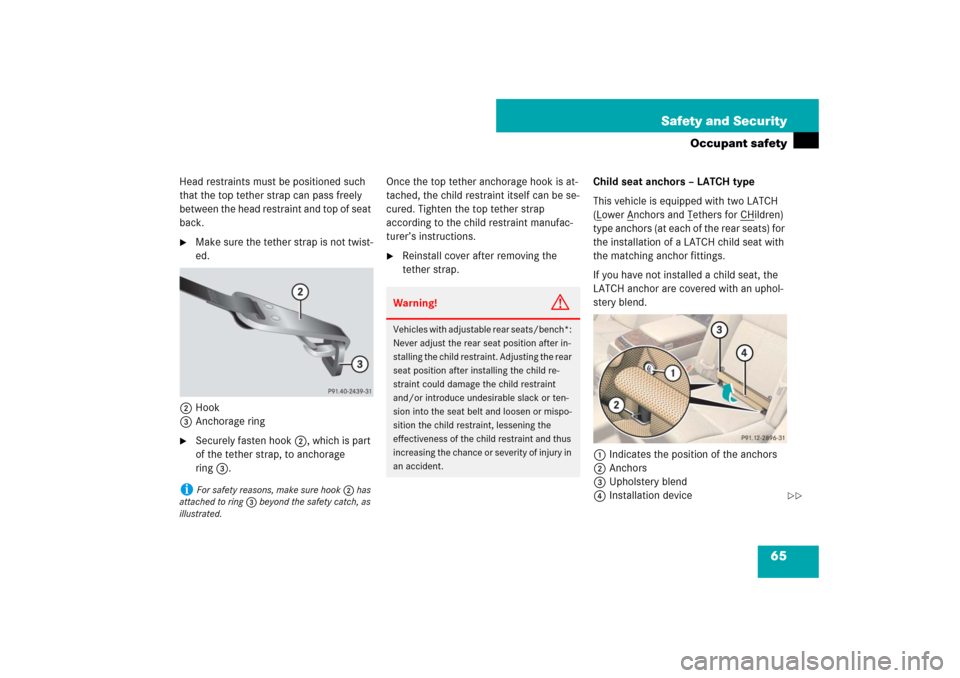 MERCEDES-BENZ S550 2007 W221 User Guide 65 Safety and Security
Occupant safety
Head restraints must be positioned such 
that the top tether strap can pass freely 
between the head restraint and top of seat 
back.
Make sure the tether strap