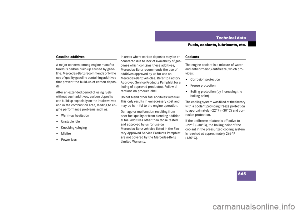 MERCEDES-BENZ S550 2007 W221 User Guide 665 Technical data
Fuels, coolants, lubricants, etc.
Gasoline additives
A major concern among engine manufac-
turers is carbon build-up caused by gaso-
line. Mercedes-Benz recommends only the 
use of 