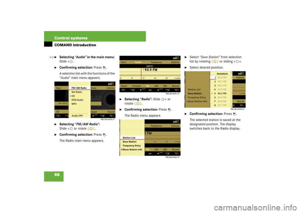 MERCEDES-BENZ S550 2007 W221 User Guide 88 Control systemsCOMAND introduction
Selecting “Audio” in the main menu: 
Slide qm.

Confirming selection: Press n.
A selection list with the functions of the 
“Audio” main menu appears.

