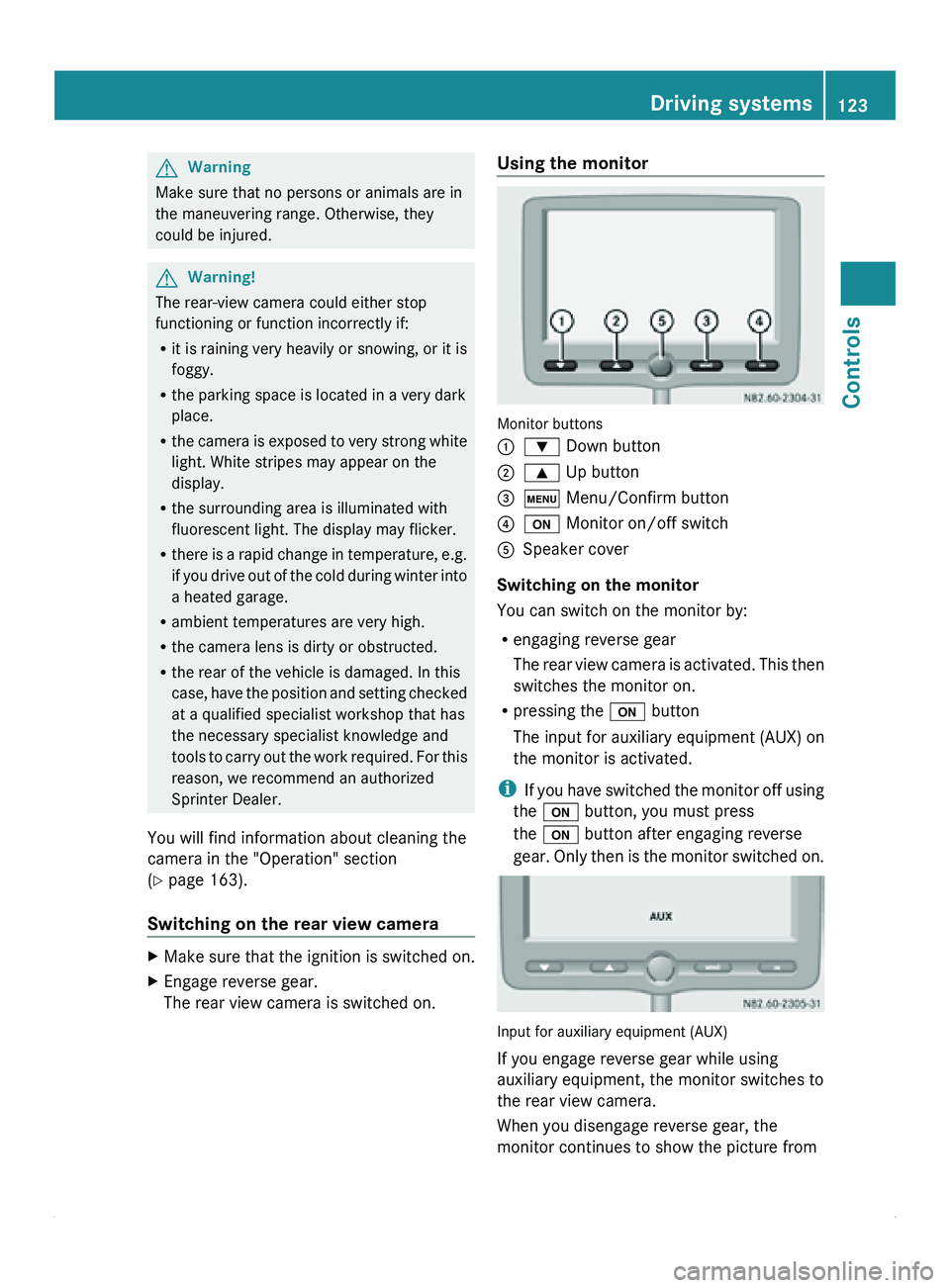 MERCEDES-BENZ SPRINTER 2010  MY10 Operator’s Manual G
Warning
Make sure that no persons or animals are in
the maneuvering range. Otherwise, they
could be injured. G
Warning!
The rear-view camera could either stop
functioning or function incorrectly if: