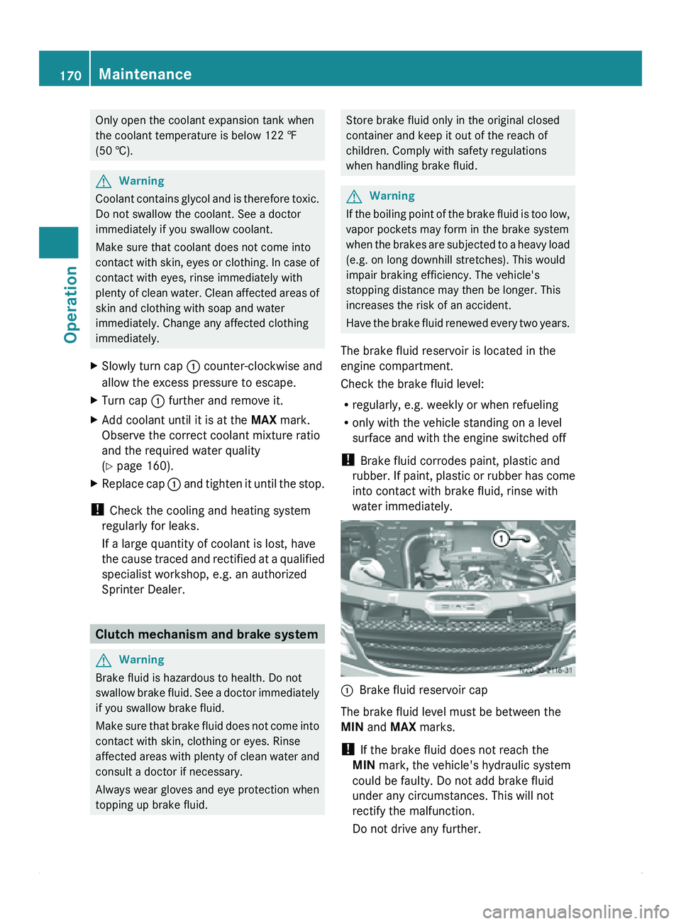 MERCEDES-BENZ SPRINTER 2010  MY10 Operator’s Manual Only open the coolant expansion tank when
the coolant temperature is below 122 ‡
(50 †).
G
Warning
Coolant contains  glycol and is therefore toxic.
Do not swallow the coolant. See a doctor
immedia