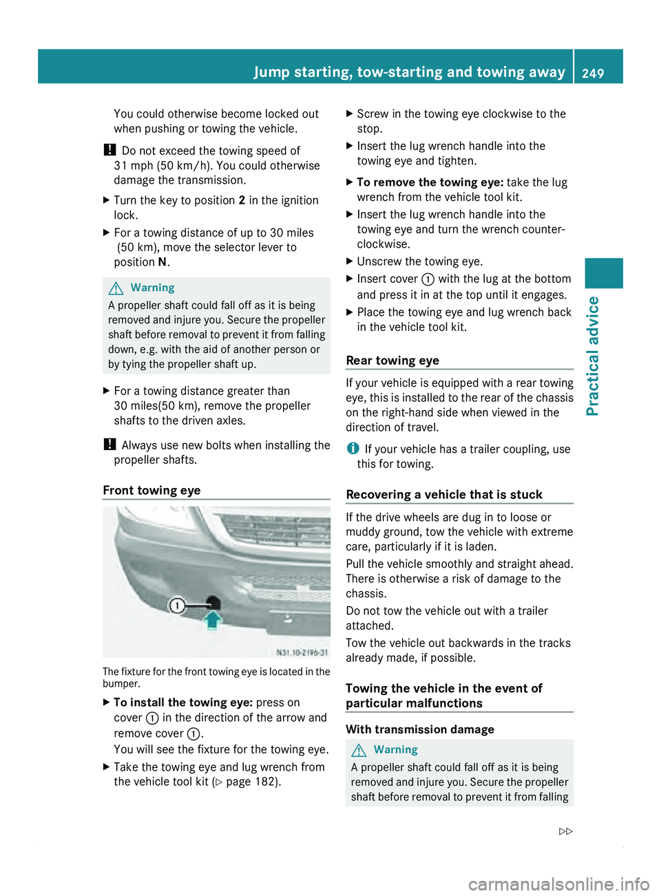 MERCEDES-BENZ SPRINTER 2010  MY10 Operator’s Manual You could otherwise become locked out
when pushing or towing the vehicle.
!  Do not exceed the towing speed of
31 mph (50 km/h). You could otherwise
damage the transmission.
X Turn the key to position