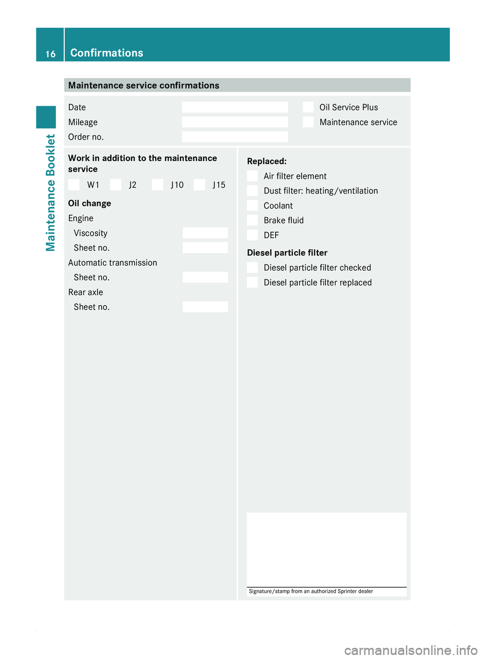MERCEDES-BENZ SPRINTER 2010  MY10 Maintenance Booklet Maintenance service confirmations
Date  
Mileage  
Order no.     Oil Service Plus
  Maintenance service
Work in addition to the maintenance
service
W1 J2 J10 J15
Oil change
Engine Viscosity  
Sheet no