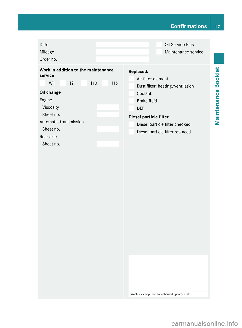 MERCEDES-BENZ SPRINTER 2010  MY10 Maintenance Booklet Date  
Mileage  
Order no.     Oil Service Plus
  Maintenance service
Work in addition to the maintenance
service
W1 J2 J10 J15
Oil change
Engine Viscosity  
Sheet no.  
Automatic transmission
Sheet n