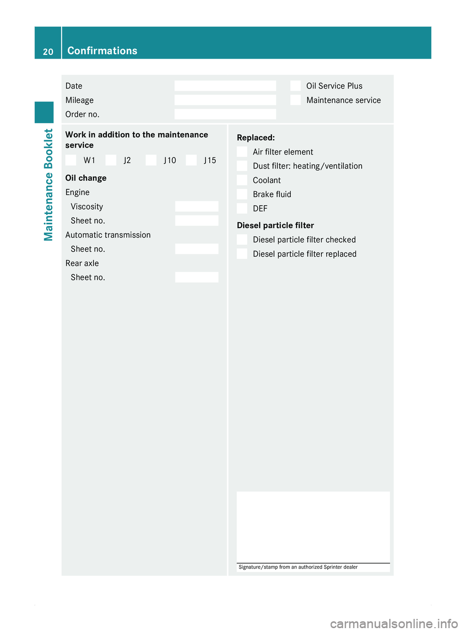 MERCEDES-BENZ SPRINTER 2010  MY10 Maintenance Booklet Date  
Mileage  
Order no.     Oil Service Plus
  Maintenance service
Work in addition to the maintenance
service
W1 J2 J10 J15
Oil change
Engine Viscosity  
Sheet no.  
Automatic transmission
Sheet n