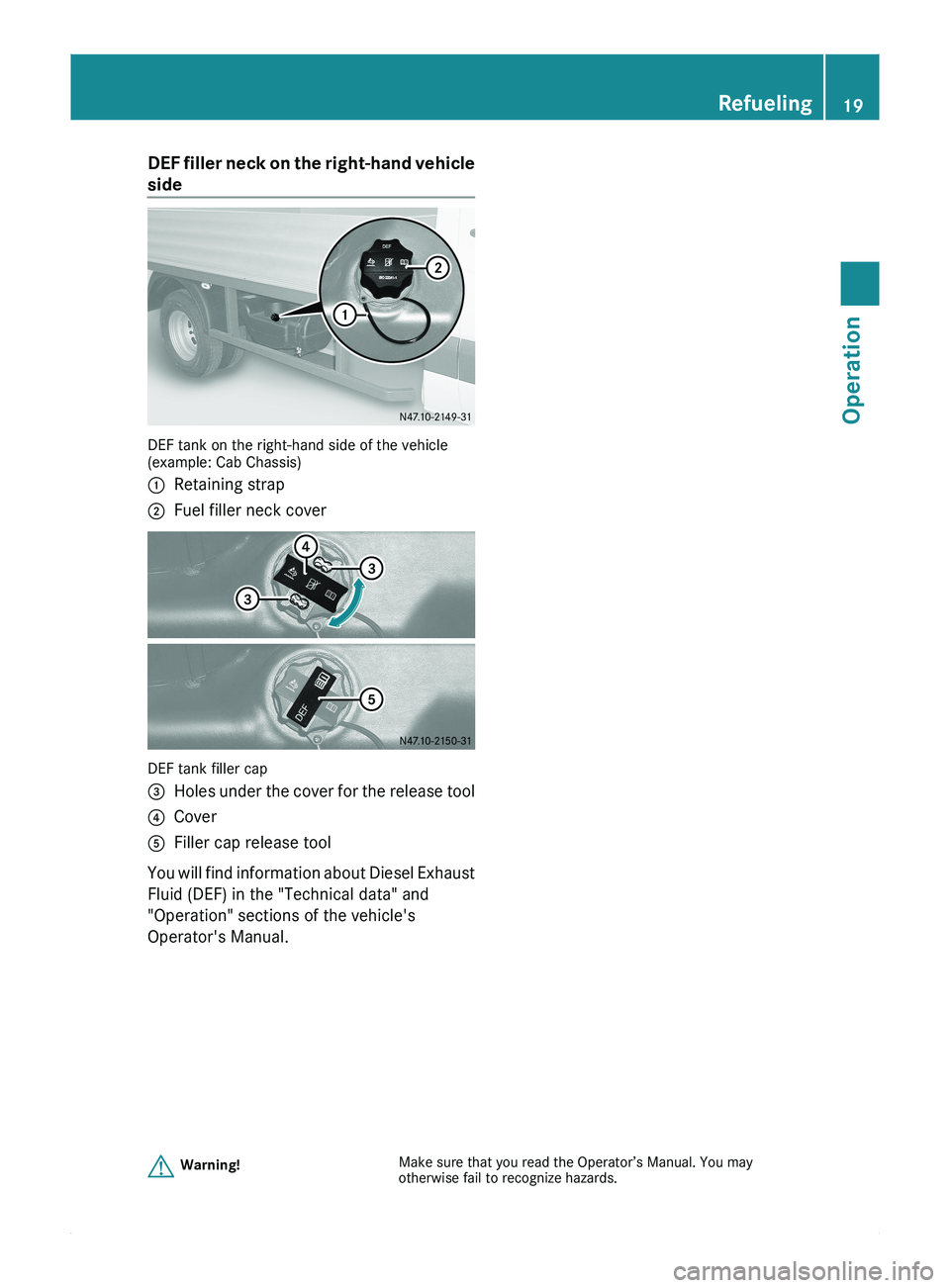 MERCEDES-BENZ SPRINTER 2010  MY10 Brief Instructions DEF filler neck on the right-hand vehicle
side
DEF tank on the right-hand side of the vehicle
(example: Cab Chassis)
0046Retaining strap0047Fuel filler neck cover
DEF tank filler cap
008AHoles under t