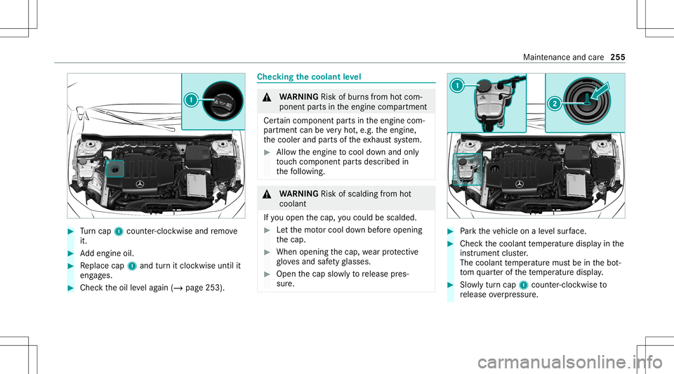 MERCEDES-BENZ A-CLASS SEDAN 2021  Owners Manual #
Turn cap 1cou nter-cloc kwiseand remo ve
it. #
Addengin eoil. #
Replace cap1and turnit cloc kwise untilit
eng ages. #
Chec kth eoil leve lag ain (/ page253 ). Chec
kingthecoolant leve l &
WARNIN GRi