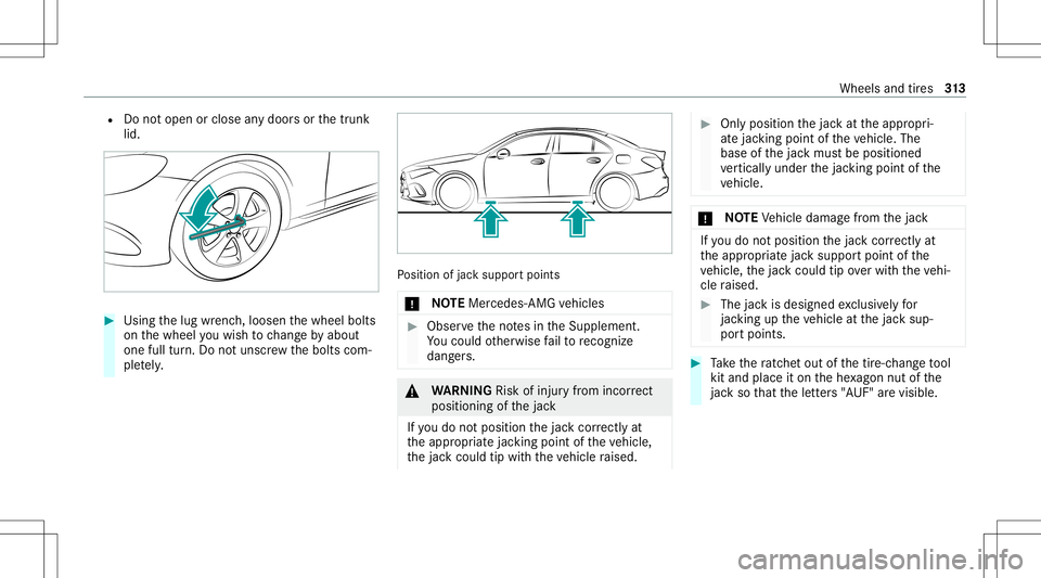 MERCEDES-BENZ A-CLASS SEDAN 2021 Owners Manual R
Donotop en orclo seanydo orsor thetrunk
lid. #
Using thelug wrenc h,loosen thewheel bolts
on thewheel youwish tochang eby about
on efull turn.Do notuns crew thebolts com‐
ple tely. Po
sition ofjac MERCEDES-BENZ A-CLASS SEDAN 2021 Owners Manual R
Donotop en orclo seanydo orsor thetrunk
lid. #
Using thelug wrenc h,loosen thewheel bolts
on thewheel youwish tochang eby about
on efull turn.Do notuns crew thebolts com‐
ple tely. Po
sition ofjac