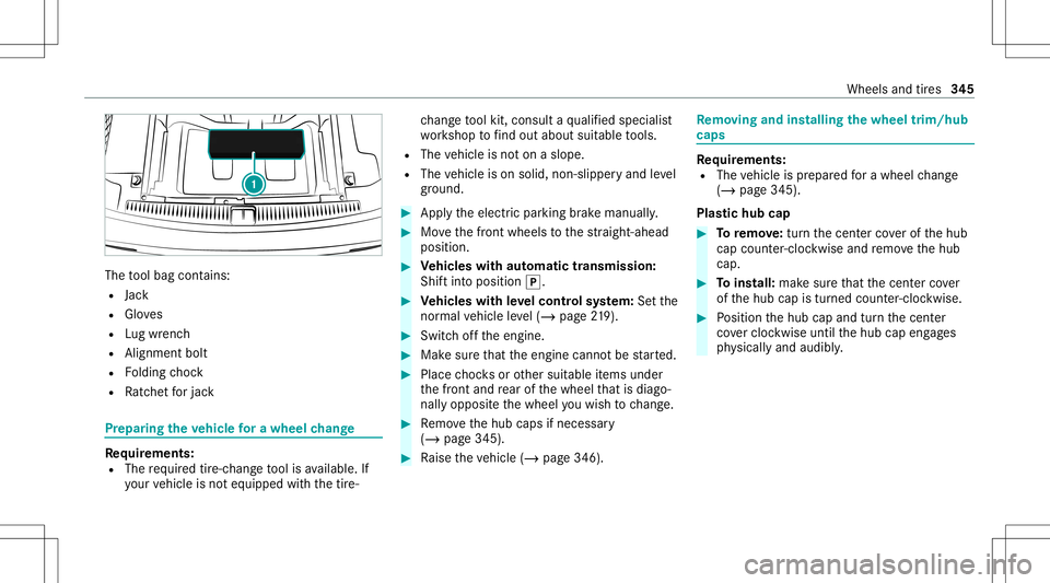 MERCEDES-BENZ E WAGON 2021 Owners Manual The
tool bag cont ains:
R Jack
R Gloves
R Lugwr enc h
R Alignmen tbolt
R Folding choc k
R Ratche tfo rjac k Pr
epar ingtheve hicl efo ra wh eelch ang e Re
quirement s:
R The requ ired tire-c hang eto MERCEDES-BENZ E WAGON 2021 Owners Manual The
tool bag cont ains:
R Jack
R Gloves
R Lugwr enc h
R Alignmen tbolt
R Folding choc k
R Ratche tfo rjac k Pr
epar ingtheve hicl efo ra wh eelch ang e Re
quirement s:
R The requ ired tire-c hang eto