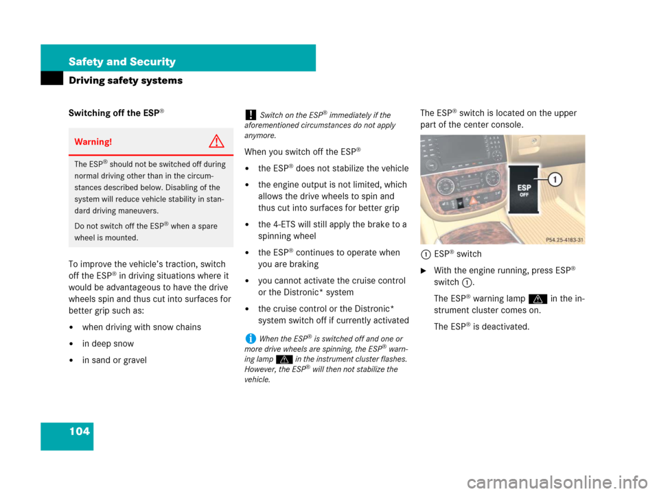 MERCEDES-BENZ R320CDI 2007 R171 Owners Manual 104 Safety and Security
Driving safety systems
Switching off the ESP®
To improve the vehicle’s traction, switch 
off the ESP® in driving situations where it 
would be advantageous to have the driv