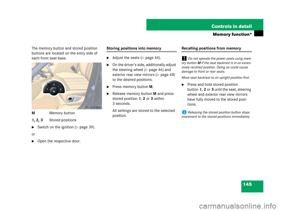 MERCEDES-BENZ R350 2007 R171 User Guide 145 Controls in detail
Memory function*
The memory button and stored position 
buttons are located on the entry side of 
each front seat base.
MMemory button
1, 2, 3Stored positions
Switch on the ign