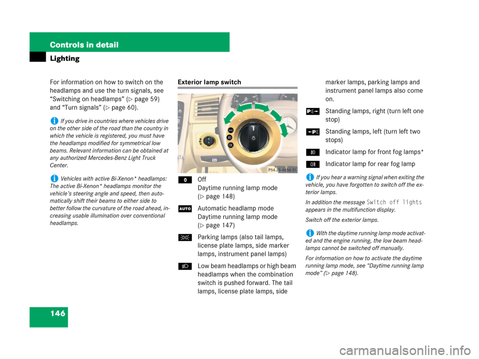 MERCEDES-BENZ R320CDI 2007 R171 Owners Manual 146 Controls in detail
Lighting
For information on how to switch on the 
headlamps and use the turn signals, see 
“Switching on headlamps” (
page 59) 
and “Turn signals” (
page 60).
Exterior