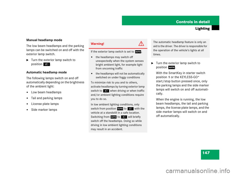 MERCEDES-BENZ R320CDI 2007 R171 Owners Manual 147 Controls in detail
Lighting
Manual headlamp mode
The low beam headlamps and the parking 
lamps can be switched on and off with the 
exterior lamp switch.
Turn the exterior lamp switch to 
positio