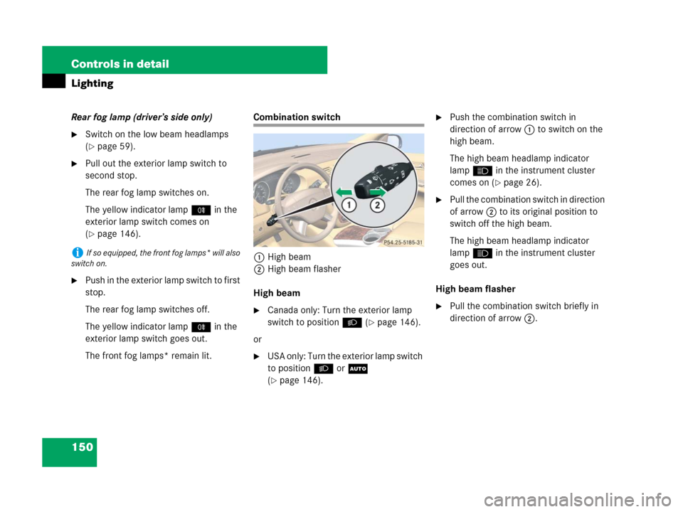 MERCEDES-BENZ R63AMG 2007 R171 Owners Manual 150 Controls in detail
Lighting
Rear fog lamp (driver’s side only)
Switch on the low beam headlamps 
(
page 59).
Pull out the exterior lamp switch to 
second stop.
The rear fog lamp switches on.
