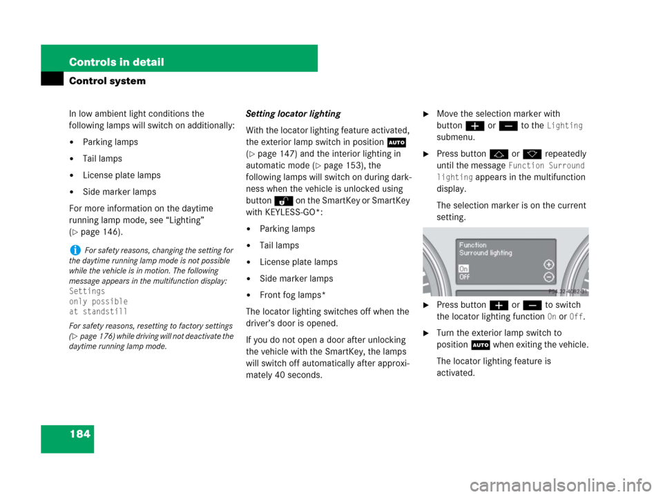 MERCEDES-BENZ R320CDI 2007 R171 Owners Manual 184 Controls in detail
Control system
In low ambient light conditions the 
following lamps will switch on additionally:
Parking lamps
Tail lamps
License plate lamps
Side marker lamps
For more info
