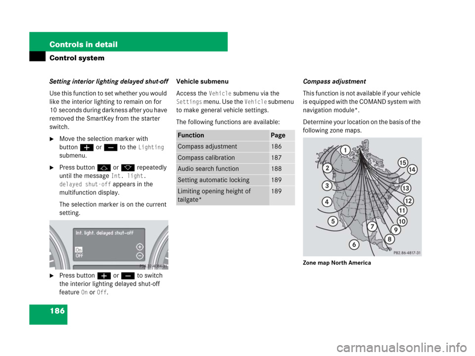 MERCEDES-BENZ R350 2007 R171 Owners Manual 186 Controls in detail
Control system
Setting interior lighting delayed shut-off
Use this function to set whether you would 
like the interior lighting to remain on for 
10 seconds during darkness aft