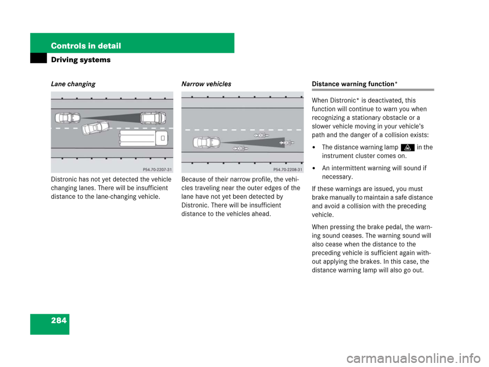 MERCEDES-BENZ R350 2007 R171 Owners Manual 284 Controls in detail
Driving systems
Lane changing
Distronic has not yet detected the vehicle 
changing lanes. There will be insufficient 
distance to the lane-changing vehicle.Narrow vehicles
Becau