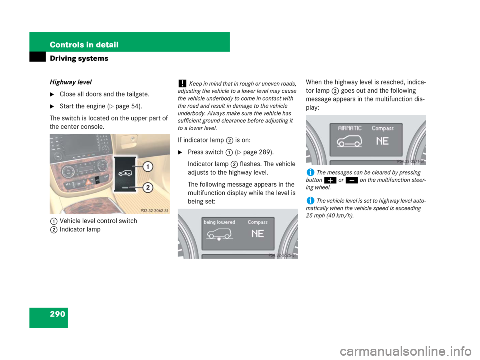 MERCEDES-BENZ R500 2007 R171 Owners Manual 290 Controls in detail
Driving systems
Highway level
Close all doors and the tailgate.
Start the engine (page 54).
The switch is located on the upper part of 
the center console.
1Vehicle level con