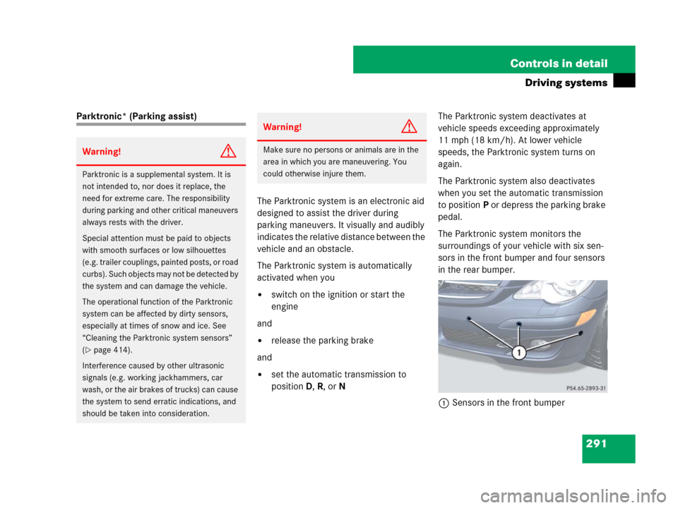 MERCEDES-BENZ R350 2007 R171 User Guide 291 Controls in detail
Driving systems
Parktronic* (Parking assist)
The Parktronic system is an electronic aid 
designed to assist the driver during 
parking maneuvers. It visually and audibly 
indica