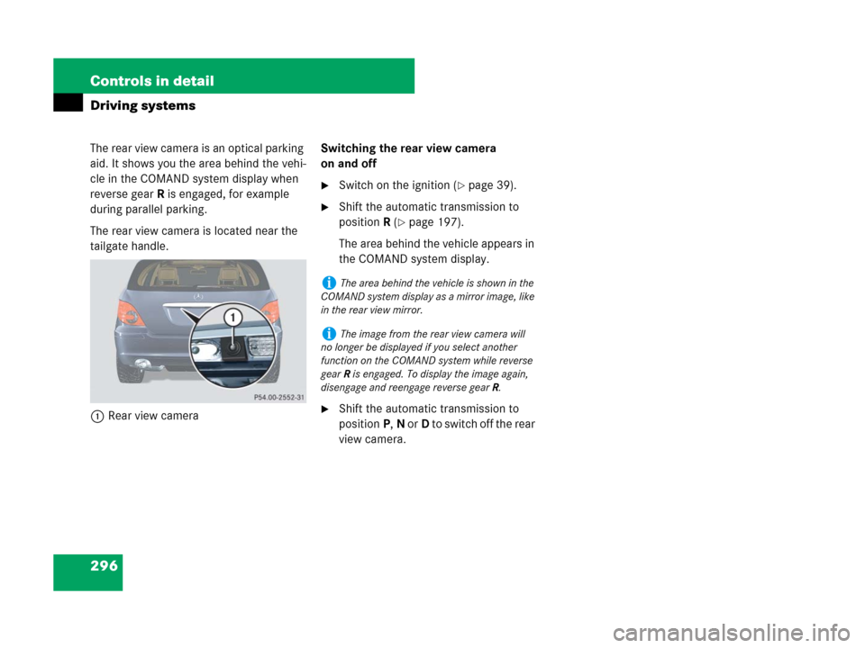 MERCEDES-BENZ R500 2007 R171 Owners Manual 296 Controls in detail
Driving systems
The rear view camera is an optical parking 
aid. It shows you the area behind the vehi-
cle in the COMAND system display when 
reverse gear R is engaged, for exa