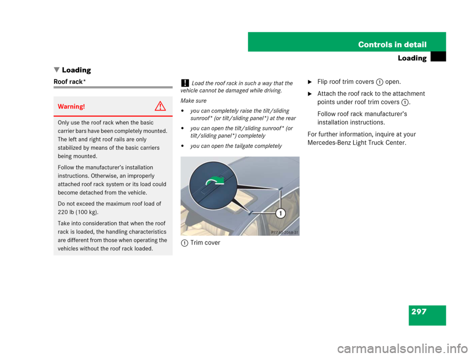 MERCEDES-BENZ R320CDI 2007 R171 Owners Manual 297 Controls in detail
Loading
Loading
Roof rack*
1Trim coverFlip roof trim covers 1 open.
Attach the roof rack to the attachment 
points under roof trim covers 1.
Follow roof rack manufacturer’s