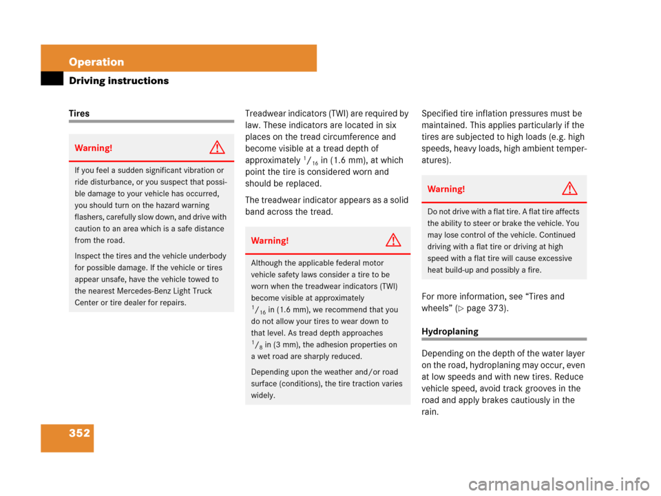 MERCEDES-BENZ R350 2007 R171 User Guide 352 Operation
Driving instructions
TiresTreadwear indicators (TWI) are required by 
law. These indicators are located in six 
places on the tread circumference and 
become visible at a tread depth of 