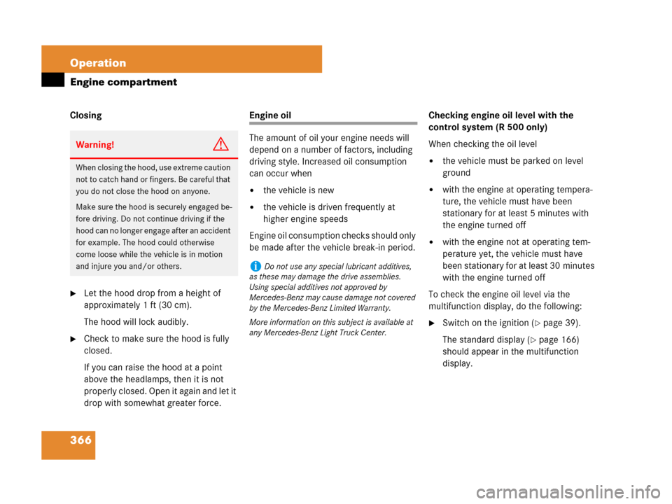 MERCEDES-BENZ R350 2007 R171 Owners Manual 366 Operation
Engine compartment
Closing
Let the hood drop from a height of 
approximately 1 ft (30 cm).
The hood will lock audibly.
Check to make sure the hood is fully 
closed.
If you can raise th