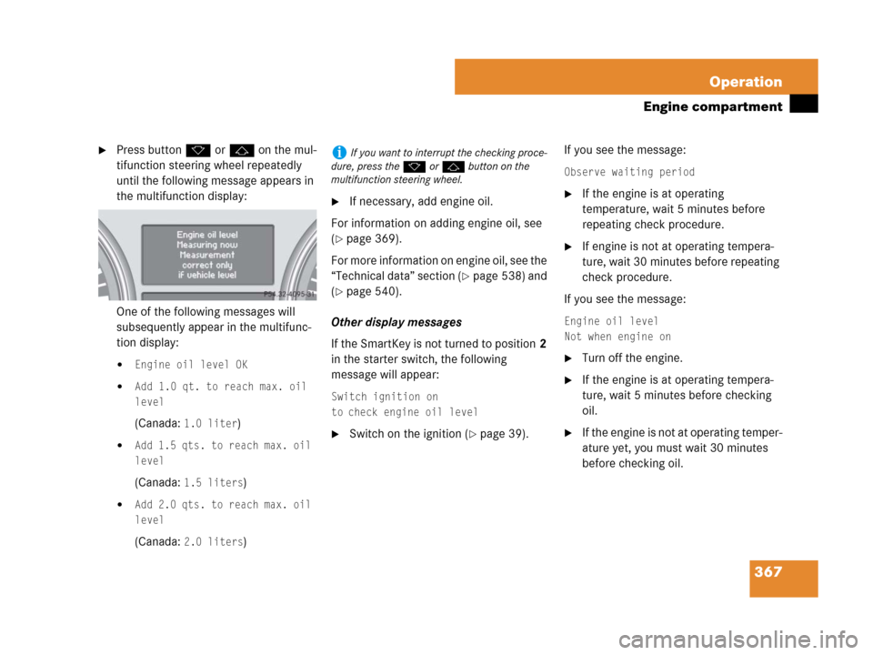 MERCEDES-BENZ R320CDI 2007 R171 Owners Manual 367 Operation
Engine compartment
Press buttonk orj on the mul-
tifunction steering wheel repeatedly 
until the following message appears in 
the multifunction display:
One of the following messages w