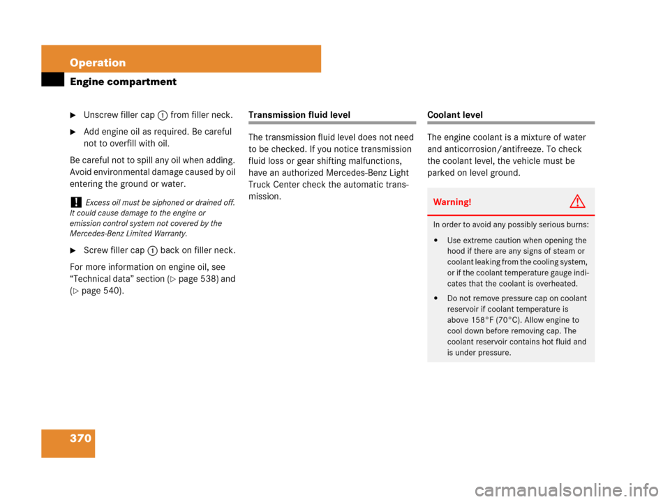 MERCEDES-BENZ R320CDI 2007 R171 Owners Manual 370 Operation
Engine compartment
Unscrew filler cap1 from filler neck.
Add engine oil as required. Be careful 
not to overfill with oil.
Be careful not to spill any oil when adding. 
Avoid environme