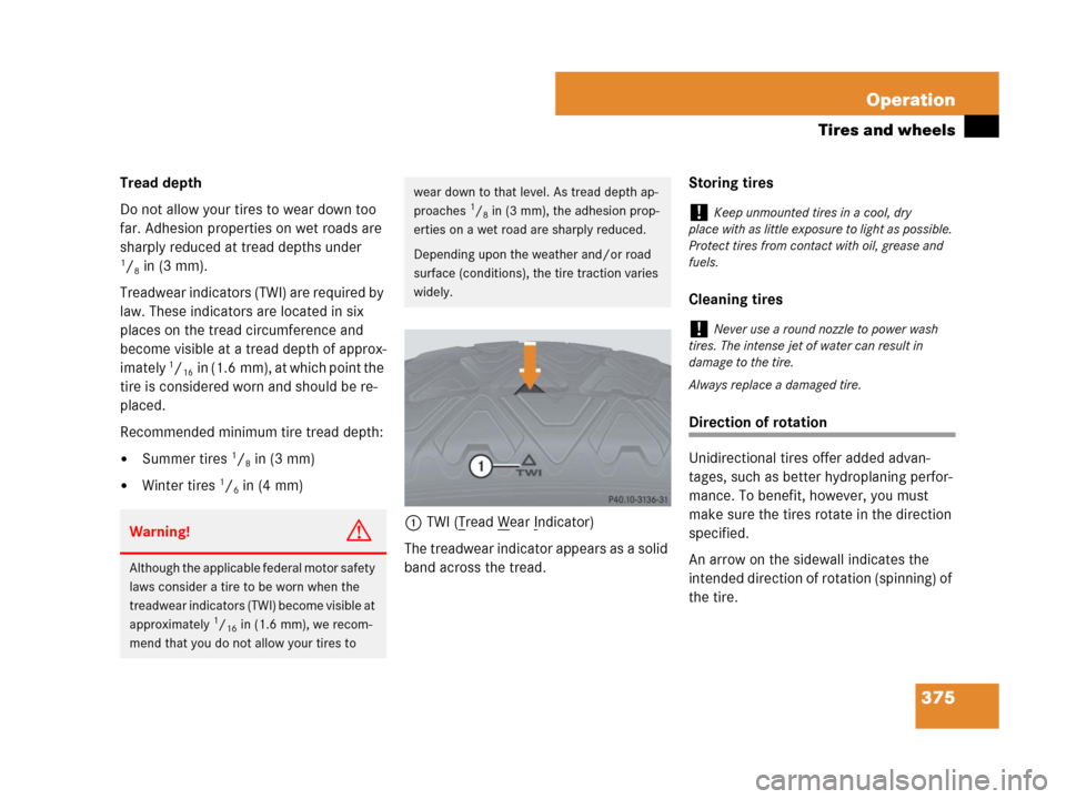 MERCEDES-BENZ R350 2007 R171 Owners Manual 375 Operation
Tires and wheels
Tread depth 
Do not allow your tires to wear down too 
far. Adhesion properties on wet roads are 
sharply reduced at tread depths under 
1/8in (3 mm).
Treadwear indicato