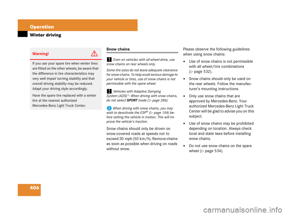 MERCEDES-BENZ R350 2007 R171 Owners Manual 406 Operation
Winter driving
Snow chains
Snow chains should only be driven on 
snow-covered roads at speeds not to 
exceed 30 mph (50 km/h). Remove chains 
as soon as possible when driving on roads 
w