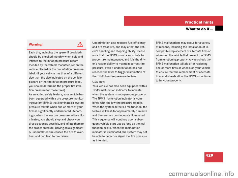MERCEDES-BENZ R350 2007 R171 Owners Guide 429 Practical hints
What to do if …
Warning!G
Each tire, including the spare (if provided), 
should be checked monthly when cold and 
inflated to the inflation pressure recom-
mended by the vehicle 
