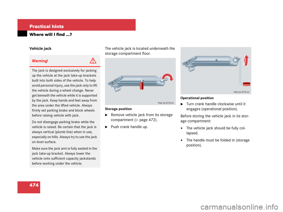 MERCEDES-BENZ R350 2007 R171 Owners Manual 474 Practical hints
Where will I find ...?
Vehicle jackThe vehicle jack is located underneath the 
storage compartment floor.
Storage position
Remove vehicle jack from its storage 
compartment (
pag