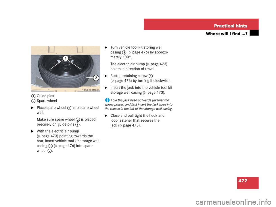 MERCEDES-BENZ R350 2007 R171 Owners Manual 477 Practical hints
Where will I find ...?
1Guide pins
2Spare wheel
Place spare wheel 2 into spare wheel 
well.
Make sure spare wheel 2 is placed 
precisely on guide pins 1.
With the electric air pu