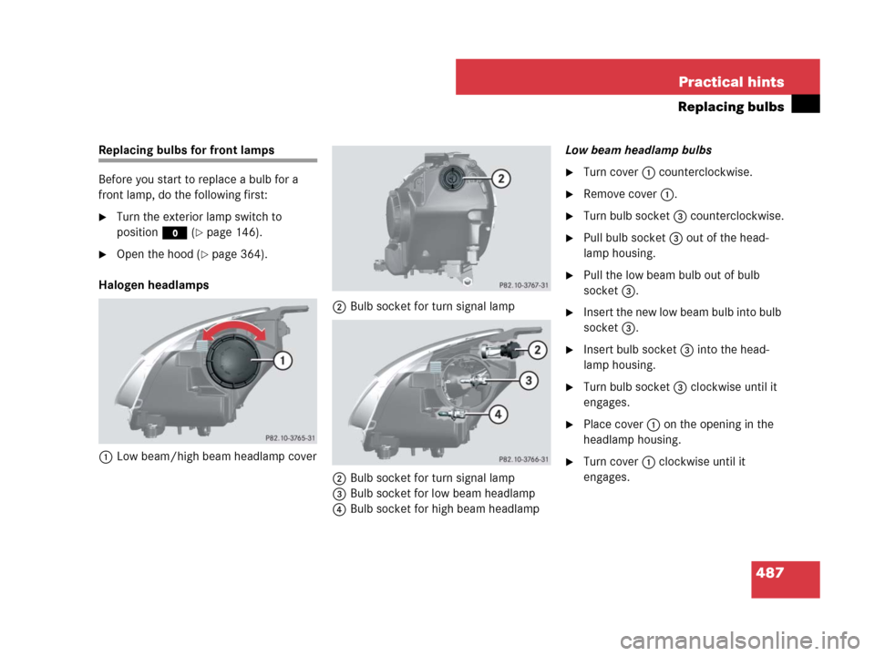 MERCEDES-BENZ R320CDI 2007 R171 Owners Manual 487 Practical hints
Replacing bulbs
Replacing bulbs for front lamps
Before you start to replace a bulb for a 
front lamp, do the following first:
Turn the exterior lamp switch to 
positionM (
page 1