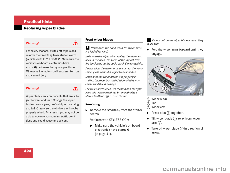 MERCEDES-BENZ R350 2007 R171 Owners Manual 494 Practical hints
Replacing wiper blades
Front wiper blades
Removing
Remove the SmartKey from the starter 
switch.
Vehicles with KEYLESS-GO*: 
Make sure the vehicle’s on-board 
electronics have 