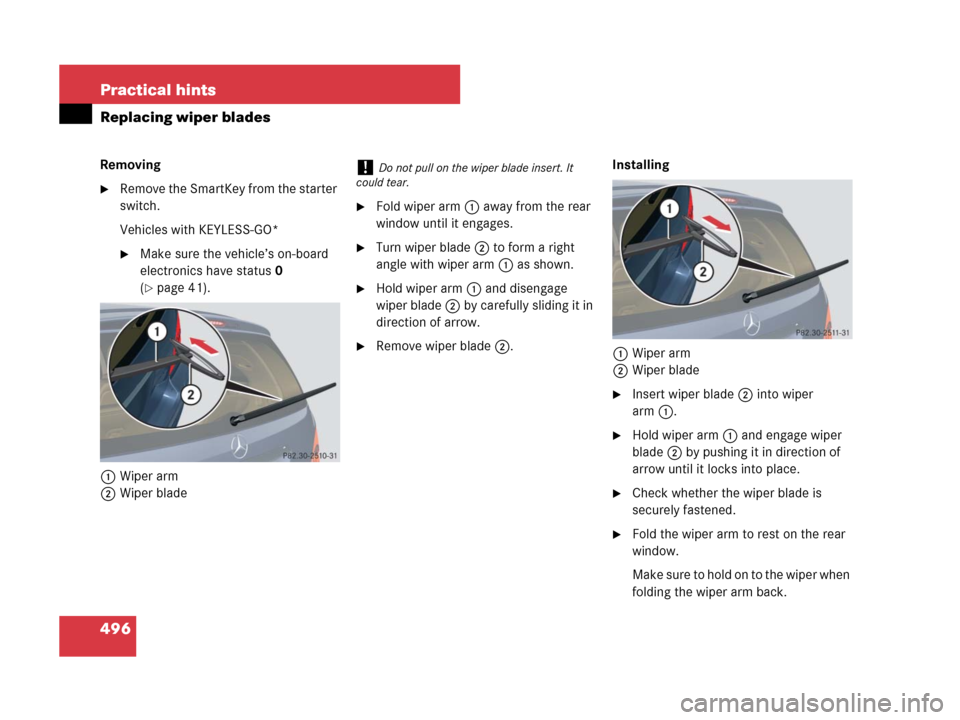 MERCEDES-BENZ R320CDI 2007 R171 Owners Manual 496 Practical hints
Replacing wiper blades
Removing
Remove the SmartKey from the starter 
switch.
Vehicles with KEYLESS-GO*
Make sure the vehicle’s on-board 
electronics have status0 
(
page 41).