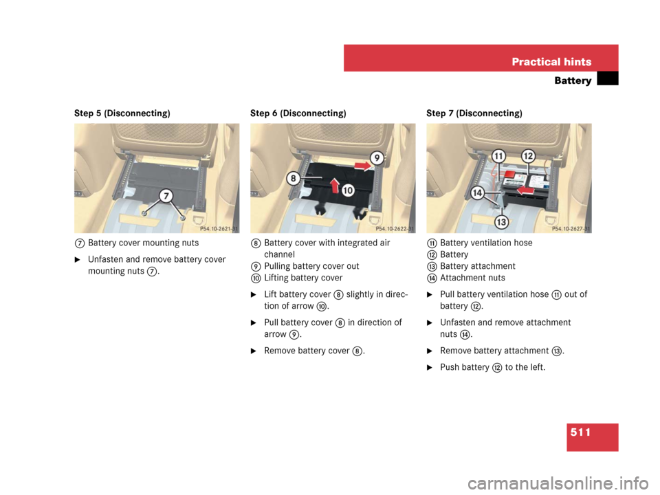 MERCEDES-BENZ R350 2007 R171 Owners Manual 511 Practical hints
Battery
Step 5 (Disconnecting)
7Battery cover mounting nuts
Unfasten and remove battery cover 
mounting nuts 7.Step 6 (Disconnecting)
8Battery cover with integrated air 
channel
9