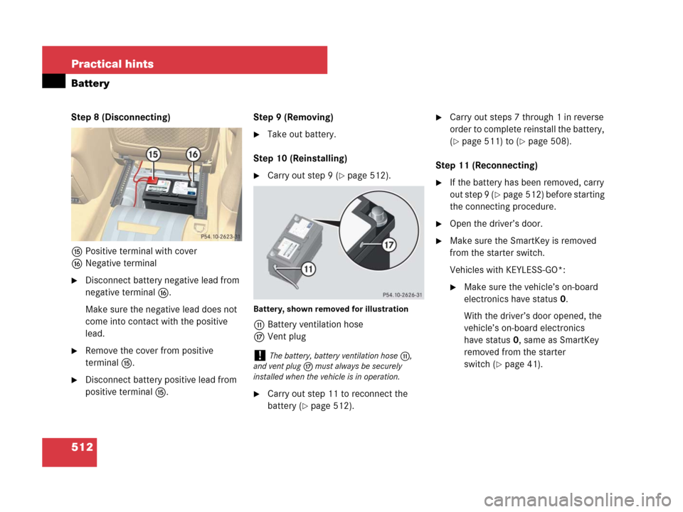 MERCEDES-BENZ R350 2007 R171 Owners Manual 512 Practical hints
Battery
Step 8 (Disconnecting)
fPositive terminal with cover
gNegative terminal
Disconnect battery negative lead from 
negative terminal g.
Make sure the negative lead does not 
c