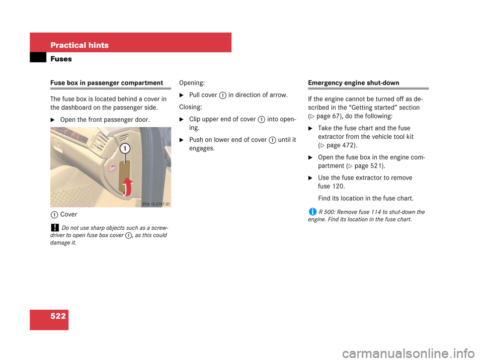 MERCEDES-BENZ R500 2007 R171 Owners Manual 522 Practical hints
Fuses
Fuse box in passenger compartment
The fuse box is located behind a cover in 
the dashboard on the passenger side.
Open the front passenger door.
1CoverOpening:
Pull cover1 