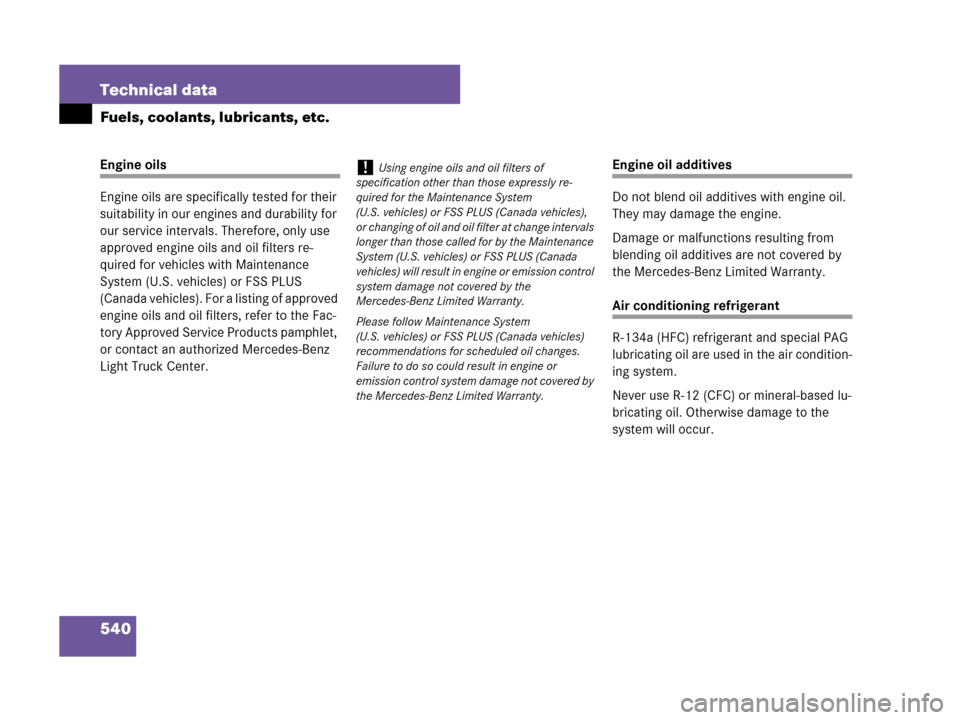 MERCEDES-BENZ R320CDI 2007 R171 Owners Manual 540 Technical data
Fuels, coolants, lubricants, etc.
Engine oils
Engine oils are specifically tested for their 
suitability in our engines and durability for 
our service intervals. Therefore, only us